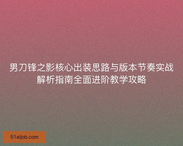 男刀锋之影核心出装思路与版本节奏实战解析指南全面进阶教学攻略