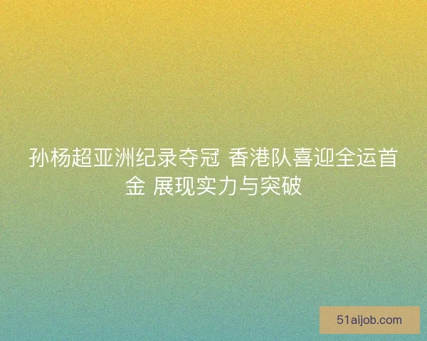 孙杨超亚洲纪录夺冠 香港队喜迎全运首金 展现实力与突破