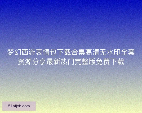 梦幻西游表情包下载合集高清无水印全套资源分享最新热门完整版免费下载