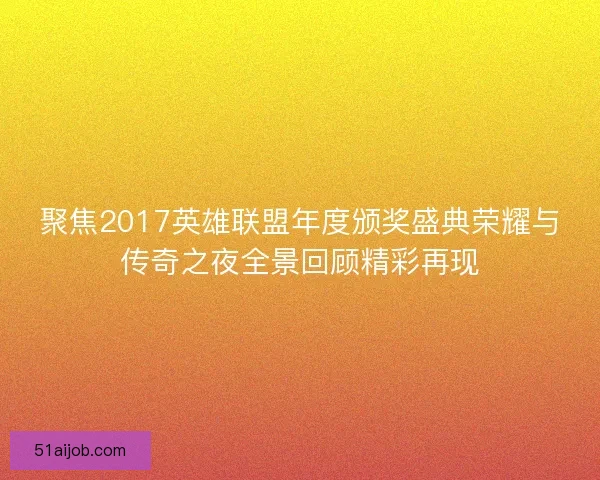 聚焦2017英雄联盟年度颁奖盛典荣耀与传奇之夜全景回顾精彩再现