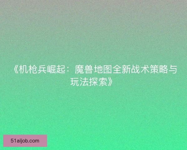《机枪兵崛起：魔兽地图全新战术策略与玩法探索》