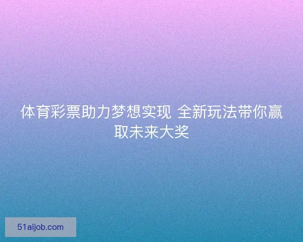 体育彩票助力梦想实现 全新玩法带你赢取未来大奖