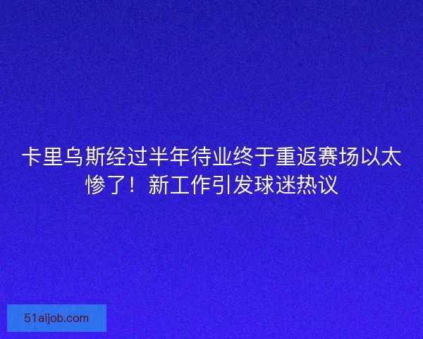 卡里乌斯经过半年待业终于重返赛场以太惨了！新工作引发球迷热议