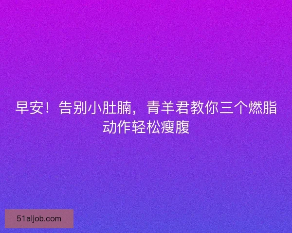 早安！告别小肚腩，青羊君教你三个燃脂动作轻松瘦腹