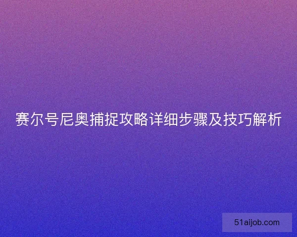 赛尔号尼奥捕捉攻略详细步骤及技巧解析