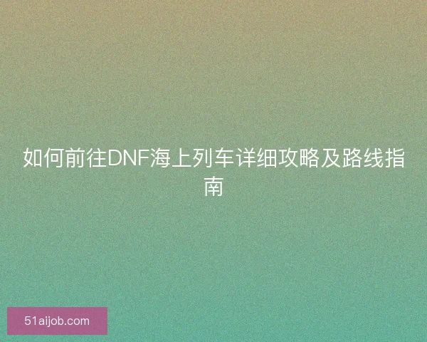 如何前往DNF海上列车详细攻略及路线指南