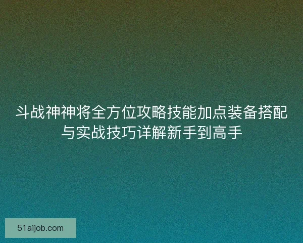斗战神神将全方位攻略技能加点装备搭配与实战技巧详解新手到高手