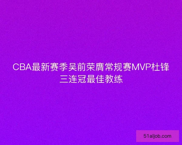 CBA最新赛季吴前荣膺常规赛MVP杜锋三连冠最佳教练 CBA最新赛季吴前荣膺常规赛MVP杜锋三连冠最佳教练