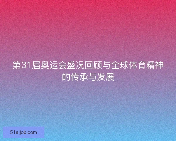第31届奥运会盛况回顾与全球体育精神的传承与发展 第31届奥运会盛况回顾与全球体育精神的传承与发展