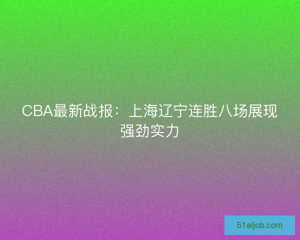 CBA最新战报：上海辽宁连胜八场展现强劲实力