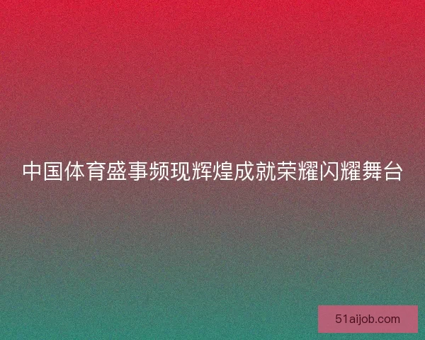 中国体育盛事频现辉煌成就荣耀闪耀舞台