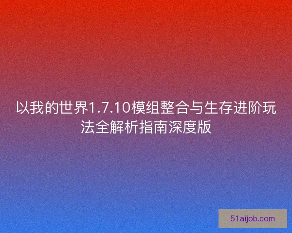 以我的世界1.7.10模组整合与生存进阶玩法全解析指南深度版