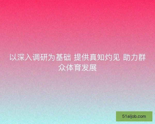 以深入调研为基础 提供真知灼见 助力群众体育发展 以深入调研为基础 提供真知灼见 助力群众体育发展